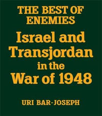 The Best of Enemies : Israel and Transjordan in the War of 1948 - Uri Bar-Joseph