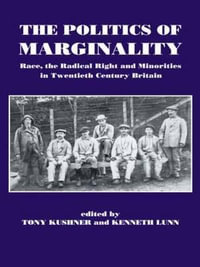 The Politics of Marginality : Race, the Radical Right and Minorities in Twentieth Century Britain - Tony Kushner