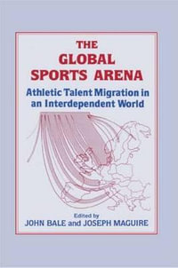 The Global Sports Arena : Athletic Talent Migration in an Interpendent World - John Bale