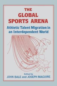 The Global Sports Arena : Athletic Talent Migration in an Interpendent World - John Bale