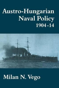 Austro-Hungarian Naval Policy, 1904-1914 : Cass Series: Naval Policy and History - Milan Vego