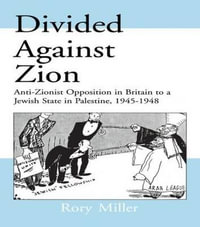 Divided Against Zion : Anti-Zionist Opposition to the Creation of a Jewish State in Palestine, 1945-1948 - Rory Miller