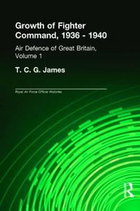 Growth of Fighter Command, 1936-1940 : Air Defence of Great Britain, Volume 1 - T.C.G. James