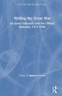 Writing the Great War : Sir James Edmonds and the Official Histories, 1915-1948 - Andrew Green