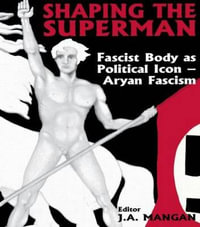 Shaping the Superman : Fascist Body as Political Icon - Aryan Fascism - J A Mangan