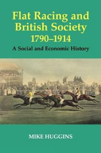 Flat Racing and British Society, 1790-1914 : A Social and Economic History - Mike Huggins