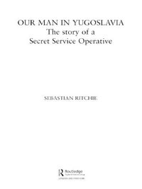 Our Man in Yugoslavia : The Story of a Secret Service Operative - Sebastian Ritchie