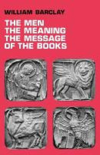 The Men, the Meaning, the Message of the Books - William Barclay