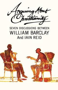 Arguing about Christianity : Seven Discussions Between William Barclay and Ian Reid - William Barclay