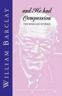 And He had Compassion : The Miracles of Jesus - William Barclay