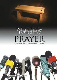 Insights : Prayer: What the Bible Tells Us about Prayer - William Barclay