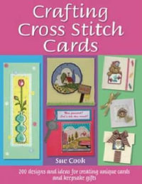 Crafting Cross Stitch Cards : 200 Designs and Ideas for Creating Unique Cards and Keepsake Gifts - SUE COOK