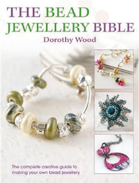 The Bead Jewellery Bible : The Complete Creative Guide to Making Your Own Bead Jewellery - Dorothy Wood