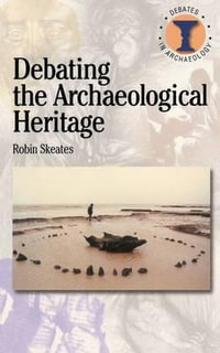 Debating the Archaeological Heritage : Debates in Archaeology - Robin Skeates