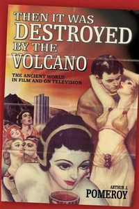 'Then It Was Destroyed by the Volcano' : The Ancient World in Film and on Television - Arthur J. Pomeroy