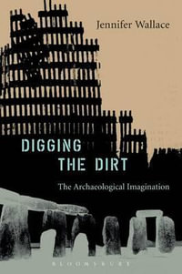 Digging the Dirt : The Archaeological Imagination - Jennifer Wallace