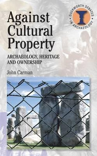 Against Cultural Property : Archaeology, Heritage and Ownership - John Carman