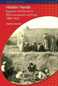 Hidden Hands : Egyptian Workforces in Petrie Excavation Archives, 1880-1924 - Stephen Quirke