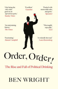 Order, Order!: The Rise and Fall of Political Drinking : The Rise and Fall of Political Drinking - Ben Wright