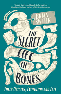 The Secret Life of Bones : Their Origins, Evolution and Fate - Brian Switek