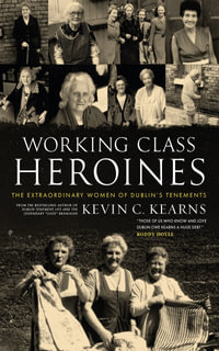 Working Class Heroines : The Extraordinary Women of Dublin's Tenements - Kevin C. Kearns