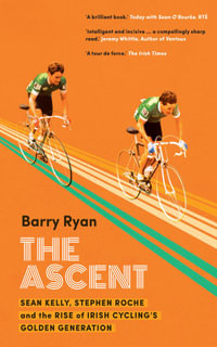 The Ascent : Sean Kelly, Stephen Roche and the Rise of Irish Cycling's Golden Generation - Barry Ryan