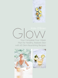 Glow : Your Complete Four-Week Plan for Healthy, Radiant Skin with 60 Skin-Nourishing Recipes  - Kate O'Brien