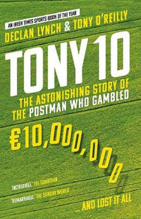 Tony 10 : The Astonishing Story of the Postman who Gambled EUR10,000,000 ... and lost it all - Declan Lynch