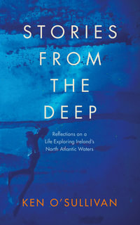 Stories from the Deep : Reflections on a Life Exploring Ireland's North Atlantic Waters - Ken O'Sullivan