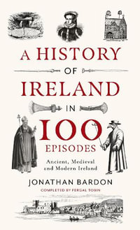 A History of Ireland in 100 Episodes : Ancient, Medieval and Modern Ireland - Jonathan Bardon