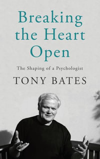 Breaking the Heart Open : The Shaping of a Psychologist - Tony Bates