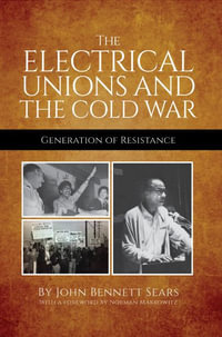 The Electrical Unions and the Cold War : Generation of Resistance - John Bennett Sears