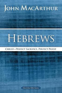 Hebrews : Christ: Perfect Sacrifice, Perfect Priest - John F. MacArthur