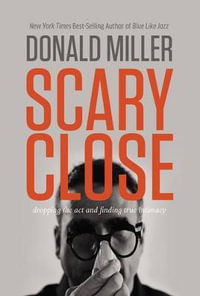 Scary Close : Dropping the Act and Finding True Intimacy - Donald Miller