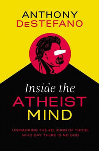 Inside The Atheist Mind : Unmasking The Religion Of Those Who Say There Is No God - Anthony DeStefano