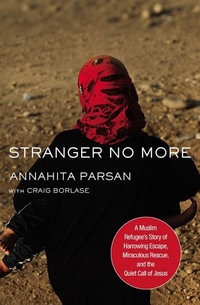 Stranger No More : A Muslim Refugee's Story Of Harrowing Escape, Miraculous Rescue, And The Quiet Call Of Jesus - Annahita Parsan