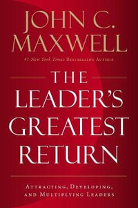 The Leader's Greatest Return : Attracting, Developing, And Multiplying Leaders - John C. Maxwell