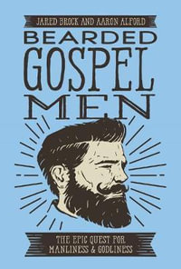 Bearded Gospel Men : The Epic Quest For Manliness And Godliness - Jared Brock