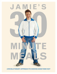 Jamie's 30 Minute Meals : A Revolutionary Approach to Cooking Good Food Fast - Jamie Oliver