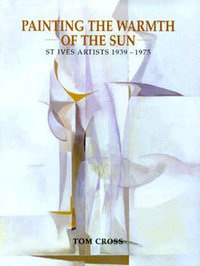 Painting the Warmth of the Sun : St. Ives Artists, 1939-75 - Tom Cross