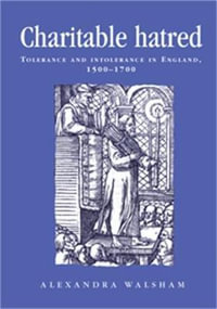 Charitable hatred : Tolerance and intolerance in England, 15001700 - Alexandra Walsham