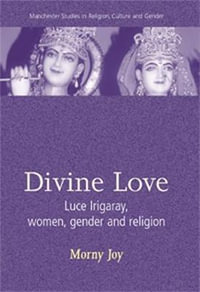 Divine love : Luce Irigaray, Women, Gender, and Religion - Morny Joy