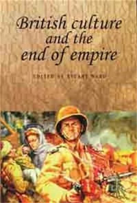 British culture and the end of empire : Studies in Imperialism - Stuart Ward