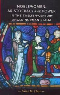 Noblewomen, aristocracy and power in the twelfth-century Anglo-Norman realm : Gender in History - Susan M. Johns