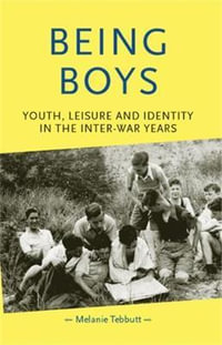 Being boys : Youth, leisure and identity in the inter-war years - Melanie Tebbutt