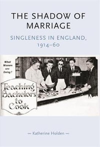 The shadow of marriage : Singleness in England, 191460 - Katherine Holden