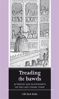 Treading the bawds : Actresses and playwrights on the Late Stuart stage - Gilli Bush-Bailey