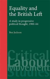 Equality and the British Left : A study in progressive political thought, 190064 - Ben Jackson