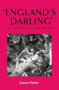 'England's darling' : The Victorian cult of Alfred the Great - Joanne Parker