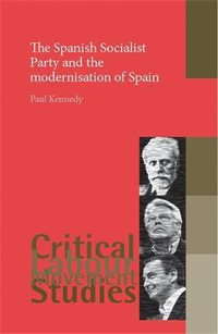 The Spanish Socialist Party and the modernisation of Spain : Critical Labour Movement Studies - Paul Kennedy